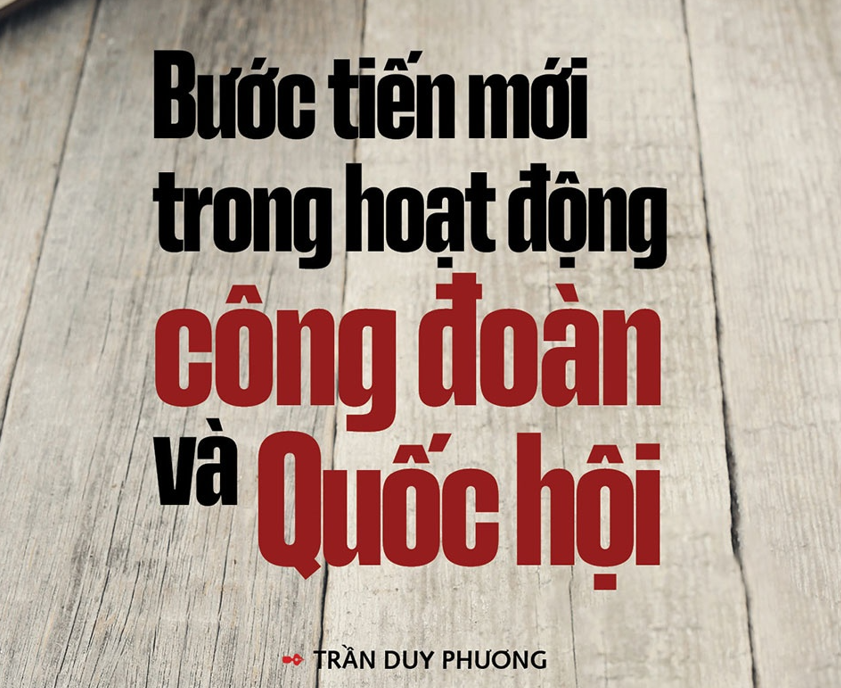 Xây dựng Luật Công Đoàn (sửa đổi) - Trách nhiệm với đất nước và người lao động: Bài 1: Bước tiến mới trong hoạt động Công đoàn và Quốc hội